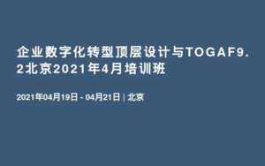 企业数字化转型顶层设计与TOGAF9.2北京2021年4月培训班